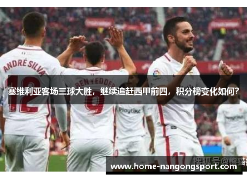 塞维利亚客场三球大胜，继续追赶西甲前四，积分榜变化如何？