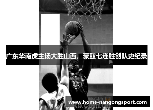 广东华南虎主场大胜山西，豪取七连胜创队史纪录