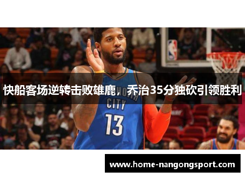 快船客场逆转击败雄鹿，乔治35分独砍引领胜利