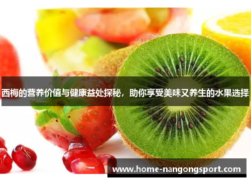 西梅的营养价值与健康益处探秘，助你享受美味又养生的水果选择