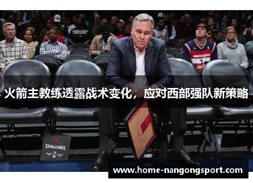 火箭主教练透露战术变化，应对西部强队新策略