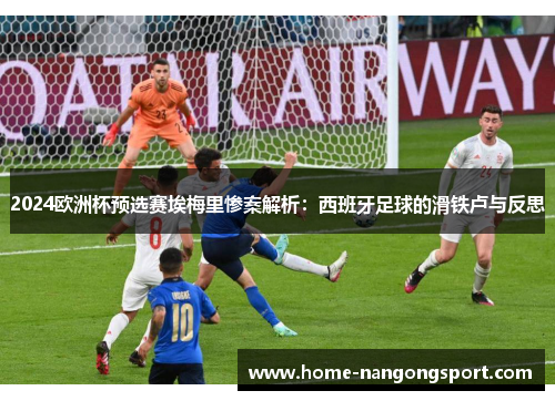 2024欧洲杯预选赛埃梅里惨案解析：西班牙足球的滑铁卢与反思