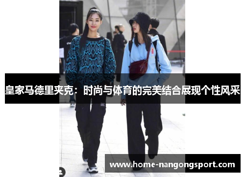 皇家马德里夹克：时尚与体育的完美结合展现个性风采