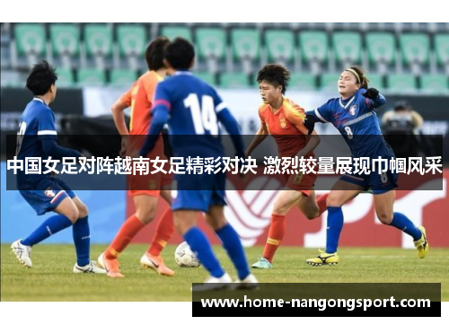 中国女足对阵越南女足精彩对决 激烈较量展现巾帼风采