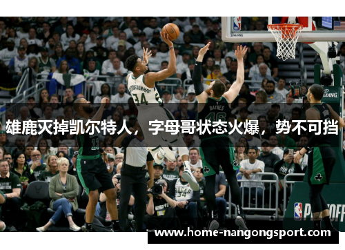 雄鹿灭掉凯尔特人，字母哥状态火爆，势不可挡