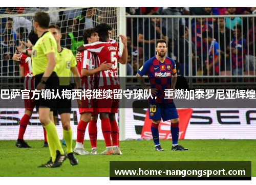 巴萨官方确认梅西将继续留守球队，重燃加泰罗尼亚辉煌