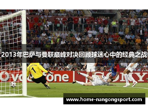 2013年巴萨与曼联巅峰对决回顾球迷心中的经典之战