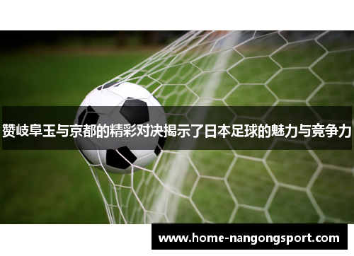 赞岐阜玉与京都的精彩对决揭示了日本足球的魅力与竞争力